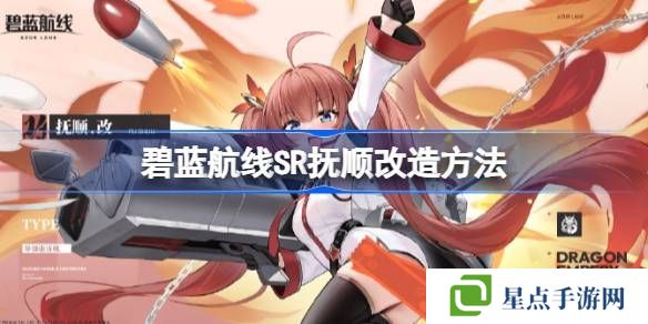 碧藍航線SR撫順如何改造 SR撫順改造攻略[多圖]圖片1