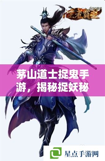 茅山道士捉鬼手游，揭秘捉妖秘籍，解鎖靈異冒險(xiǎn)之旅