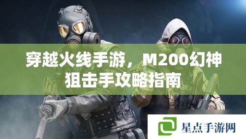 穿越火線手游，M200幻神狙擊手攻略指南