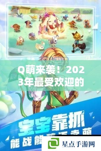 Q萌來(lái)襲！2023年最受歡迎的Q版手游推薦攻略