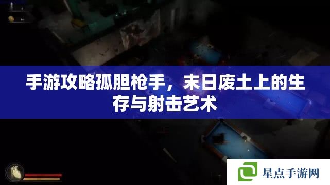 手游攻略孤膽槍手，末日廢土上的生存與射擊藝術(shù)