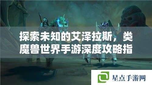 探索未知的艾澤拉斯，類魔獸世界手游深度攻略指南