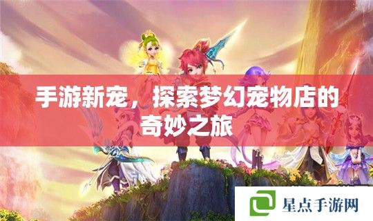 手游新寵，探索夢幻寵物店的奇妙之旅