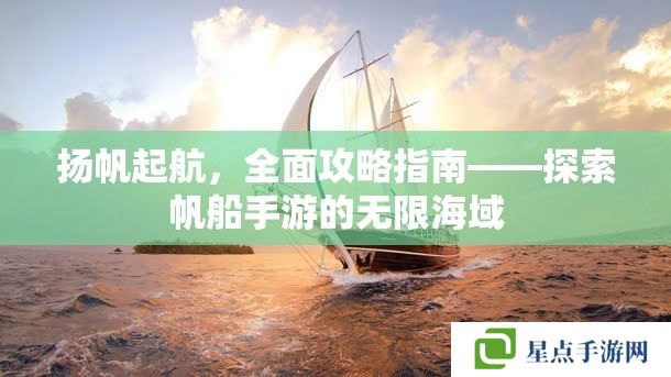 揚(yáng)帆起航，全面攻略指南——探索帆船手游的無限海域