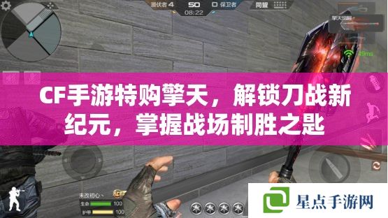 CF手游特購擎天，解鎖刀戰(zhàn)新紀(jì)元，掌握戰(zhàn)場制勝之匙