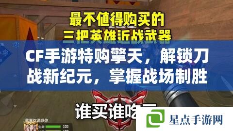CF手游特購擎天，解鎖刀戰(zhàn)新紀(jì)元，掌握戰(zhàn)場制勝之匙