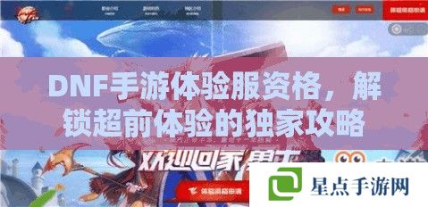 DNF手游體驗服資格，解鎖超前體驗的獨家攻略