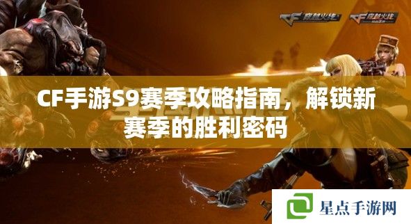 CF手游S9賽季攻略指南，解鎖新賽季的勝利密碼