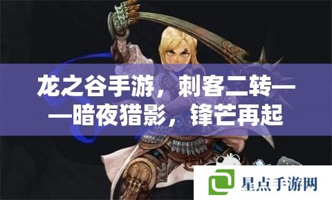 龍之谷手游，刺客二轉(zhuǎn)——暗夜獵影，鋒芒再起