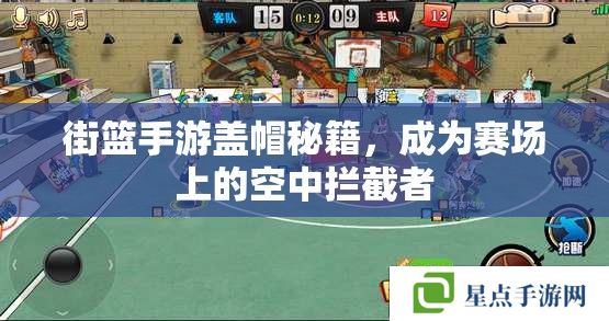 街籃手游蓋帽秘籍，成為賽場上的空中攔截者