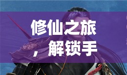 修仙之旅，解鎖手游視頻中的至高秘籍