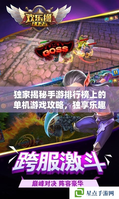 獨家揭秘手游排行榜上的單機游戲攻略，獨享樂趣，征服巔峰