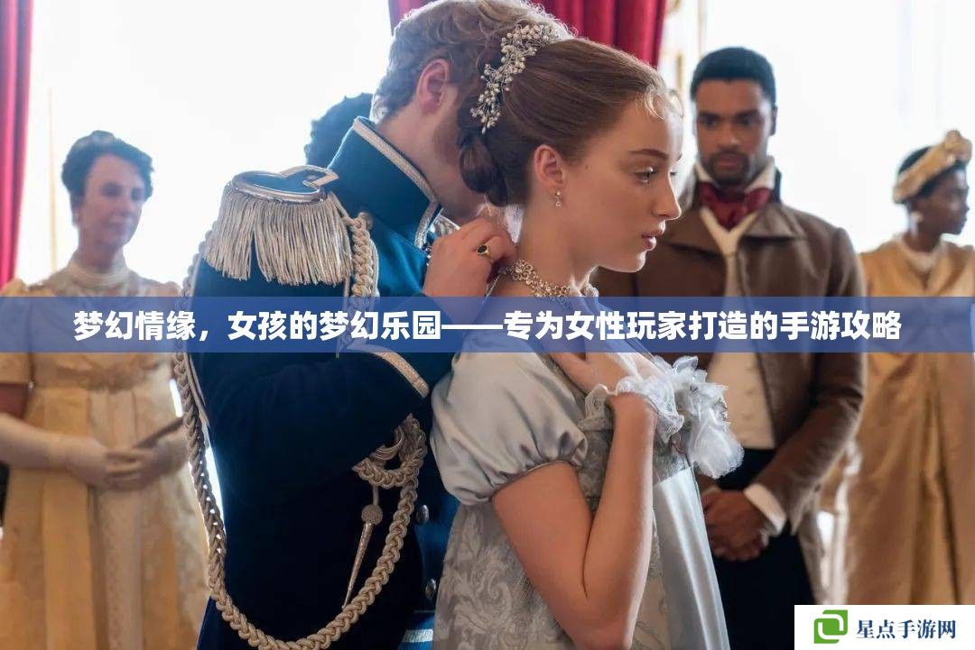 夢幻情緣，女孩的夢幻樂園——專為女性玩家打造的手游攻略