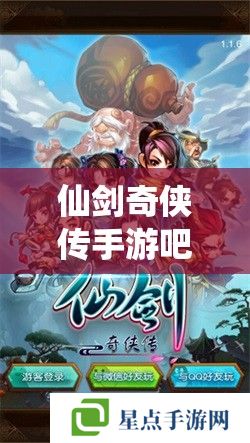 仙劍奇?zhèn)b傳手游吧攻略指南，重溫經(jīng)典，再續(xù)江湖情緣