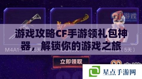游戲攻略CF手游領禮包神器，解鎖你的游戲之旅