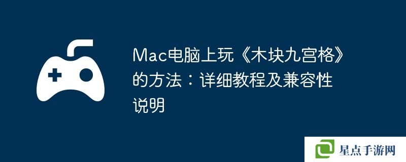 Mac電腦上玩《木塊九宮格》的方法:詳細教程及兼容性說明