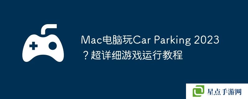 Mac電腦玩Car Parking 2023？超詳細游戲運行教程