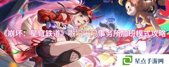 《崩壞：星穹鐵道》嗷嗚嗷嗚事務(wù)所加班模式攻略